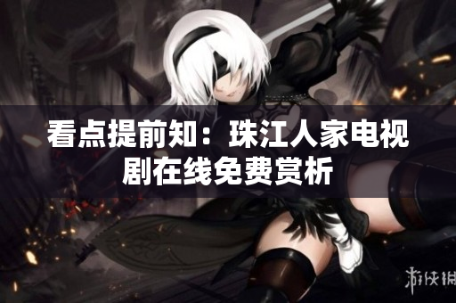 看点提前知：珠江人家电视剧在线免费赏析