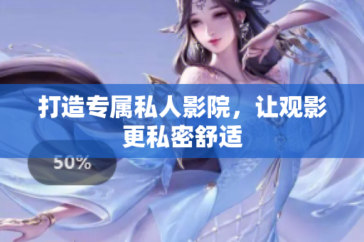 打造专属私人影院，让观影更私密舒适