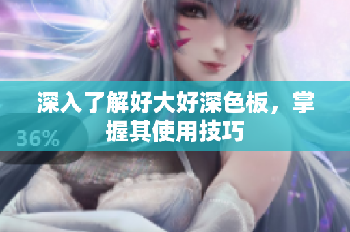 深入了解好大好深色板，掌握其使用技巧