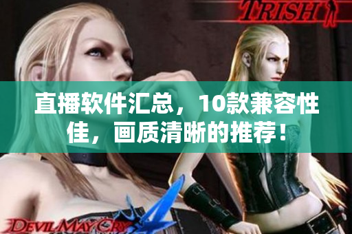 直播软件汇总，10款兼容性佳，画质清晰的推荐！
