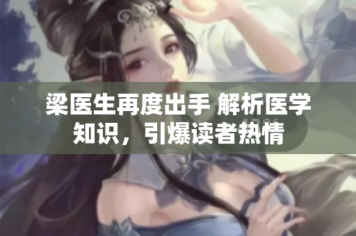 梁医生再度出手 解析医学知识，引爆读者热情