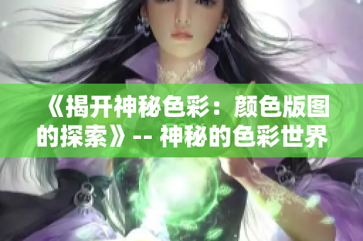 《揭开神秘色彩：颜色版图的探索》-- 神秘的色彩世界：探索颜色版图
