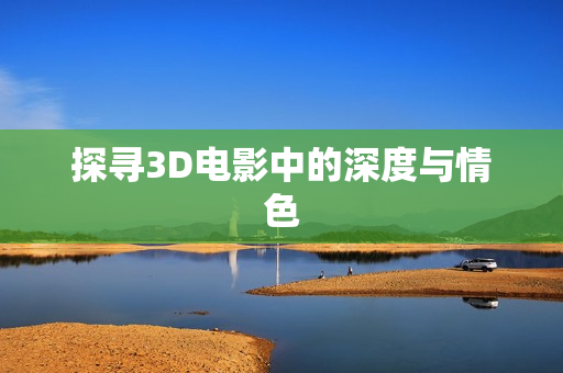 探寻3D电影中的深度与情色