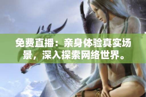 免费直播：亲身体验真实场景，深入探索网络世界。