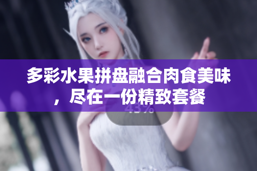 多彩水果拼盘融合肉食美味，尽在一份精致套餐