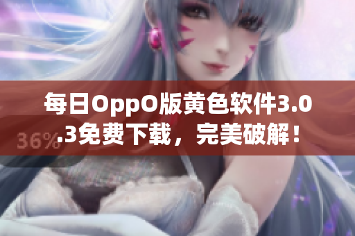 每日OppO版黄色软件3.0.3免费下载，完美破解！