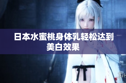 日本水蜜桃身体乳轻松达到美白效果