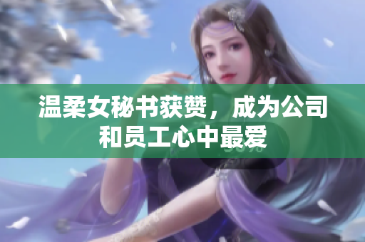 温柔女秘书获赞，成为公司和员工心中最爱