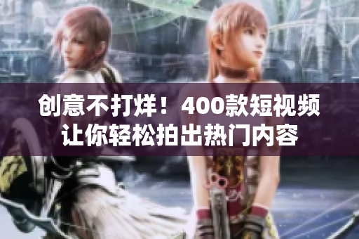 创意不打烊！400款短视频让你轻松拍出热门内容