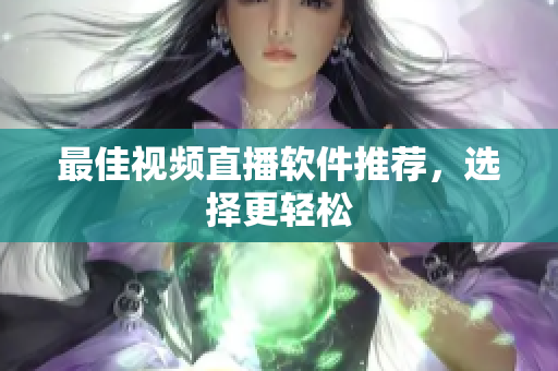 最佳视频直播软件推荐，选择更轻松