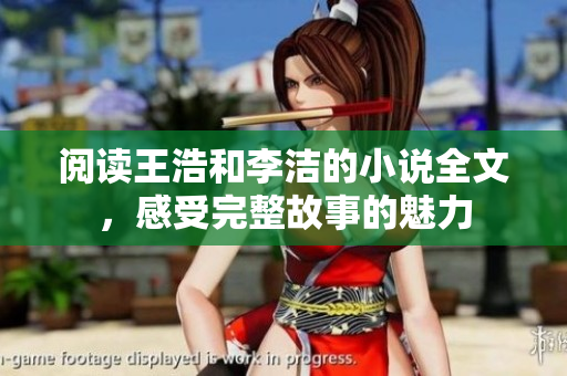 阅读王浩和李洁的小说全文，感受完整故事的魅力