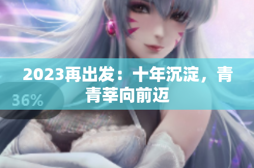 2023再出发：十年沉淀，青青莘向前迈