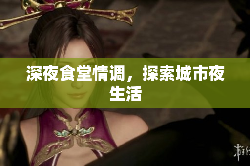 深夜食堂情调，探索城市夜生活