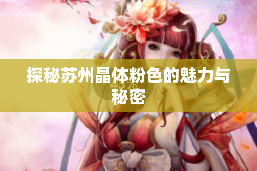 探秘苏州晶体粉色的魅力与秘密