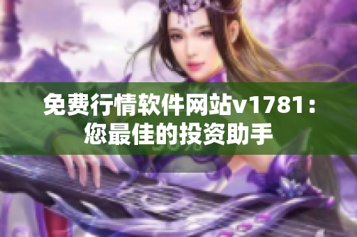 免费行情软件网站v1781：您最佳的投资助手