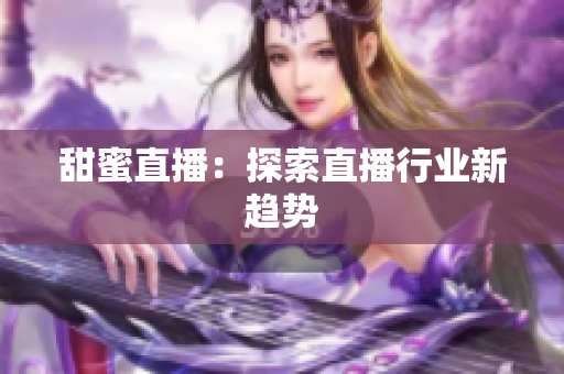 甜蜜直播：探索直播行业新趋势