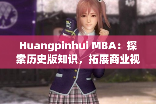 Huangpinhui MBA：探索历史版知识，拓展商业视野