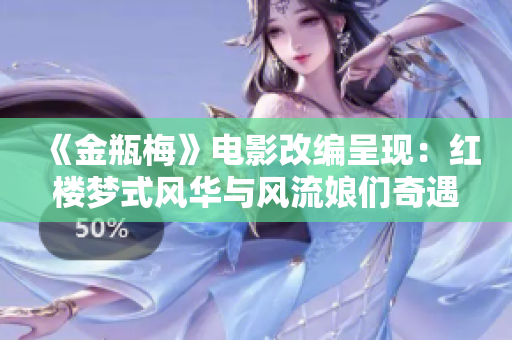 《金瓶梅》电影改编呈现：红楼梦式风华与风流娘们奇遇记
