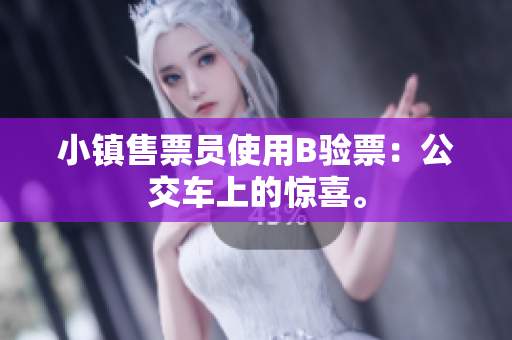 小镇售票员使用B验票：公交车上的惊喜。