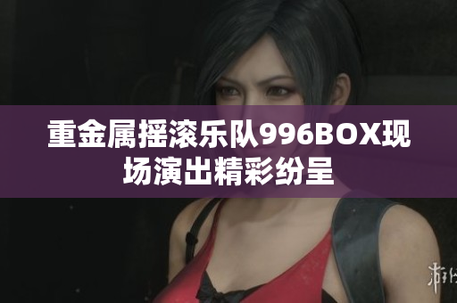 重金属摇滚乐队996BOX现场演出精彩纷呈