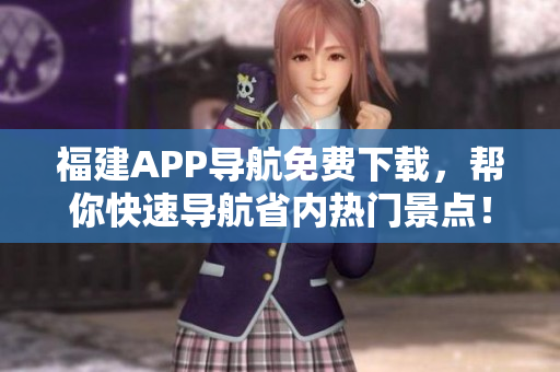 福建APP导航免费下载，帮你快速导航省内热门景点！