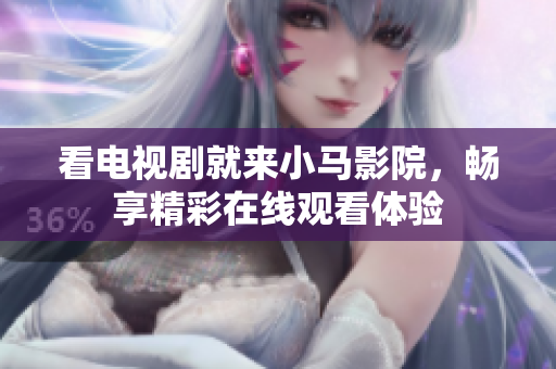 看电视剧就来小马影院，畅享精彩在线观看体验