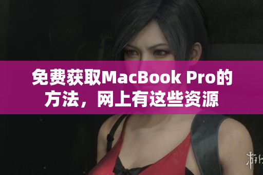 免费获取MacBook Pro的方法，网上有这些资源