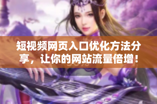 短视频网页入口优化方法分享，让你的网站流量倍增！