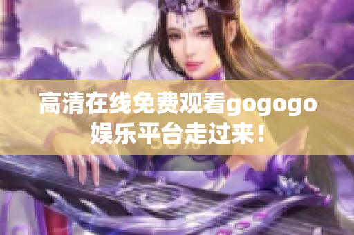 高清在线免费观看gogogo娱乐平台走过来！