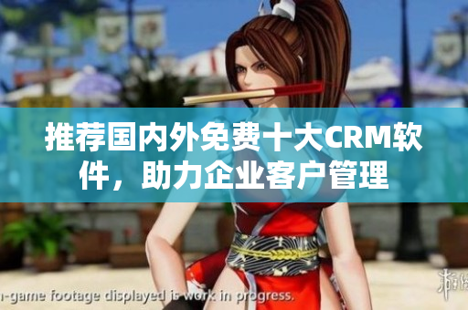 推荐国内外免费十大CRM软件，助力企业客户管理