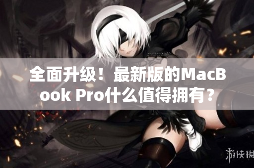 全面升级！最新版的MacBook Pro什么值得拥有？