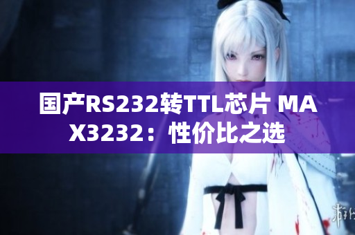 国产RS232转TTL芯片 MAX3232：性价比之选