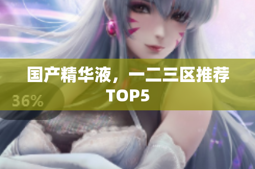 国产精华液，一二三区推荐TOP5