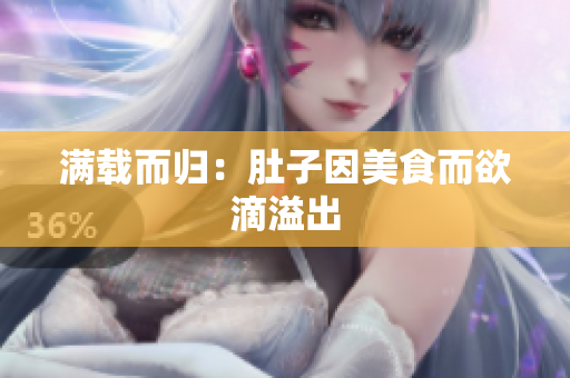 满载而归：肚子因美食而欲滴溢出