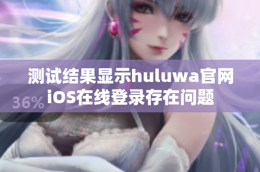 测试结果显示huluwa官网iOS在线登录存在问题