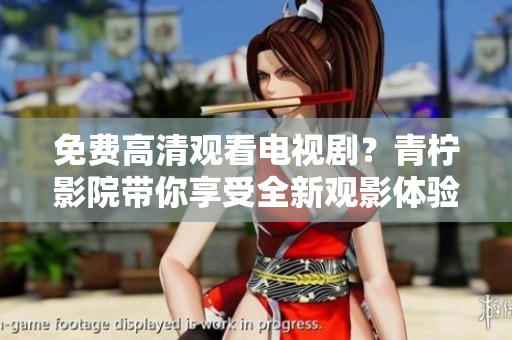 免费高清观看电视剧？青柠影院带你享受全新观影体验！
