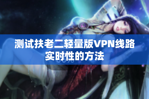 测试扶老二轻量版VPN线路实时性的方法