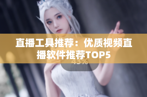 直播工具推荐：优质视频直播软件推荐TOP5