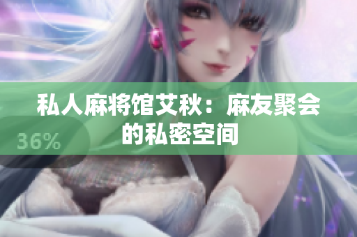 私人麻将馆艾秋：麻友聚会的私密空间