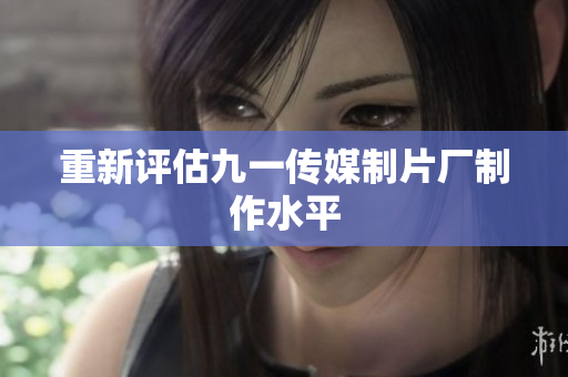重新评估九一传媒制片厂制作水平