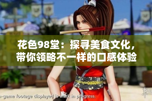 花色98堂：探寻美食文化，带你领略不一样的口感体验