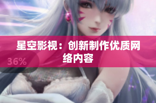 星空影视：创新制作优质网络内容