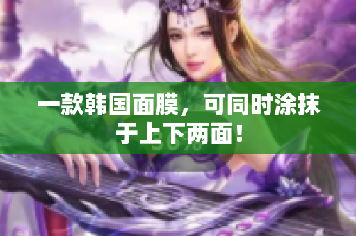 一款韩国面膜，可同时涂抹于上下两面！