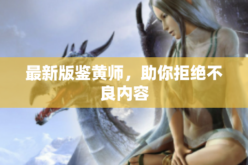 最新版鉴黄师，助你拒绝不良内容