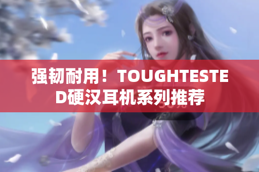 强韧耐用！TOUGHTESTED硬汉耳机系列推荐