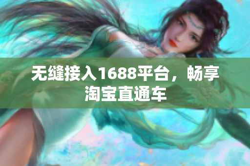 无缝接入1688平台，畅享淘宝直通车