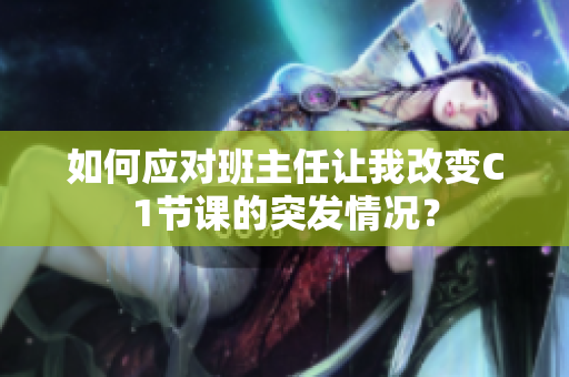 如何应对班主任让我改变C1节课的突发情况？