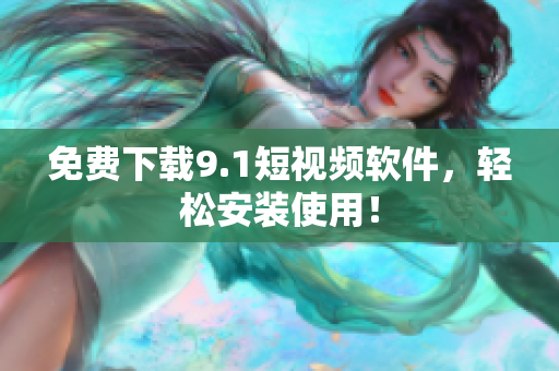 免费下载9.1短视频软件，轻松安装使用！