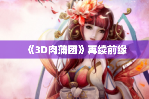 《3D肉蒲团》再续前缘