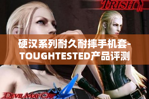 硬汉系列耐久耐摔手机套-TOUGHTESTED产品评测